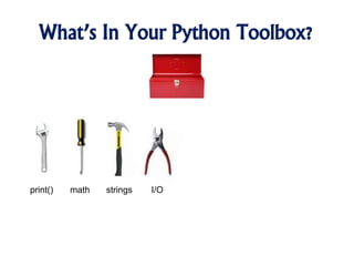 What’s In Your Python Toolbox?
print() math strings I/O
 
