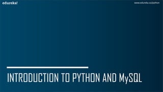 INTRODUCTION TO PYTHON AND MySQL
www.edureka.co/python
 