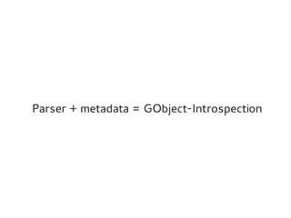 Parser + metadata = GObject-Introspection
 