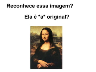 Reconhece essa imagem?

     Ela é *a* original?
 