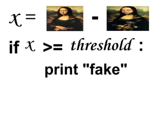 x=         -
if x >= threshold :
     print "fake"
 