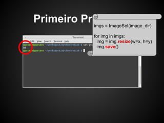 Primeiro Problema
           imgs = ImageSet(image_dir)

                   for img in imgs:
                    img = img.resize(w=x, h=y)
                    img.save()
 