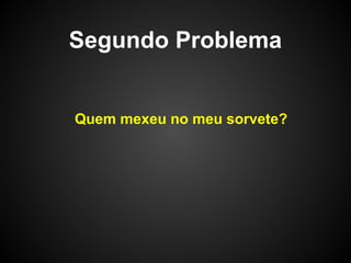 Segundo Problema


Quem mexeu no meu sorvete?
 