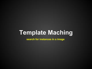 Template Maching
  search for instances in a image
 