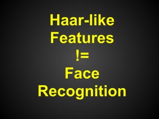 Haar-like
 Features
    !=
   Face
Recognition
 