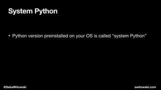 • Python version preinstalled on your OS is called “system Python”
System Python
@SebaWitowski switowski.com
 