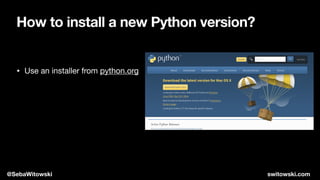 • Use an installer from python.org
How to install a new Python version?
@SebaWitowski switowski.com
 