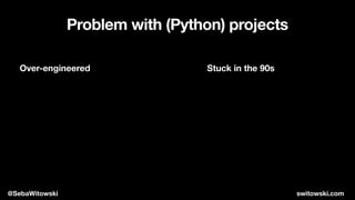 Problem with (Python) projects
Stuck in the 90s
Over-engineered
@SebaWitowski switowski.com
 