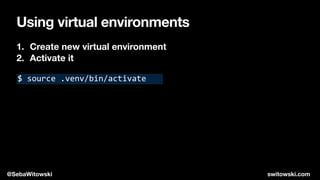Using virtual environments
1. Create new virtual environment
2. Activate it
$ source .venv/bin/activate
@SebaWitowski switowski.com
 