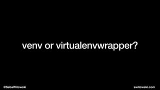 venv or virtualenvwrapper?
@SebaWitowski switowski.com
 