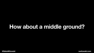 How about a middle ground?
@SebaWitowski switowski.com
 