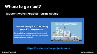 Where to go next?
“Modern Python Projects” online course
https://modernpythonprojects.com/
@SebaWitowski switowski.com
 
