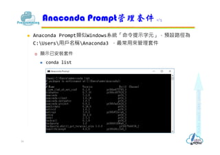  Anaconda Prompt類似Windows系統「命令提示字元」，預設路徑為
C:Users用戶名稱Anaconda3 ，最常用來管理套件
 顯示已安裝套件
 conda list
Anaconda Prompt管理套件 1/3
16
 