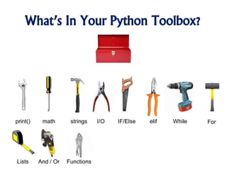 What’s In Your Python Toolbox?
print() math strings I/O IF/Else elif While For
Lists And / Or Functions
 