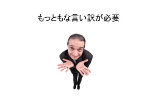 もっともな言い訳が必要	
 