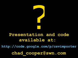 [email_address] Presentation and code available at:  http://code.google.com/p/csvimporter ? 