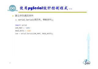  建立序列通訊物件
 serial.Serial(通訊埠, 傳輸速率);
import serial
COM_PORT = 'COM3'
BAUD_RATES = 9600
com = serial.Serial(COM_PORT, BAUD_RATES);
使用pySerial設計控制程式 6/12
18
 
