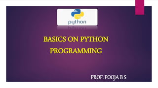 BASICS ON PYTHON
PROGRAMMING
PROF. POOJA B S
 