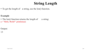 2 April 2022 139
String Length
• To get the length of a string, use the len() function.
Example
• The len() function returns the length of a string:
a = "Hello, World!" print(len(a))
Output:
13
 