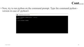Cont….
• Now, try to run python on the command prompt. Type the command python -
version in case of python3.
2 April 2022 28
 