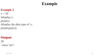 2 April 2022 60
Example
Example 2
x = 20
#display x:
print(x)
#display the data type of x:
print(type(x))
Output:
20
<class 'int'>
 
