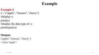 2 April 2022 64
Example
Example 6
x = ("apple", "banana", "cherry")
#display x:
print(x)
#display the data type of x:
print(type(x))
Output:
('apple', 'banana', 'cherry’)
<class 'tuple'>
 