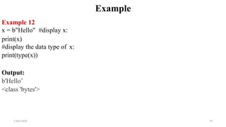 2 April 2022 70
Example
Example 12
x = b"Hello" #display x:
print(x)
#display the data type of x:
print(type(x))
Output:
b'Hello’
<class 'bytes'>
 
