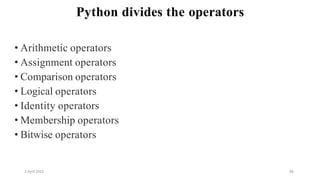 2 April 2022 86
Python divides the operators
• Arithmetic operators
• Assignment operators
• Comparison operators
• Logical operators
• Identity operators
• Membership operators
• Bitwise operators
 