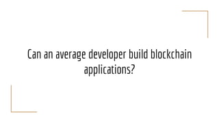Can an average developer build blockchain
applications?
 