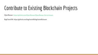 Contribute to Existing Blockchain Projects
OpenBazaar: https://github.com/OpenBazaar/OpenBazaar-Server/issues
BigChainDB: https://github.com/bigchaindb/bigchaindb/issues
 