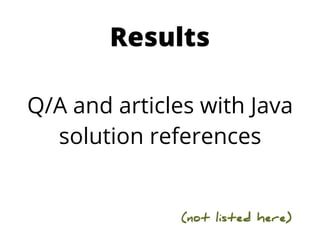 Results

Q/A and articles with Java
  solution references


               (not listed here)
 