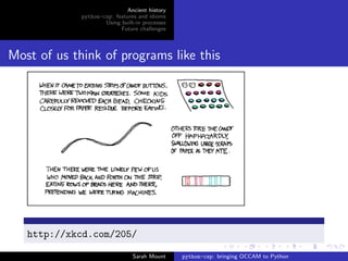 Ancient history
             python-csp: features and idioms
                     Using built-in processes
                           Future challenges




Most of us think of programs like this




   http://xkcd.com/205/

                                Sarah Mount     python-csp: bringing OCCAM to Python
 