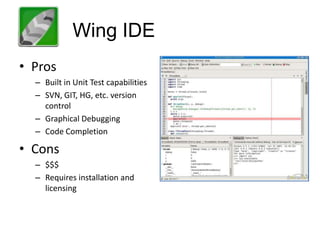 Wing IDE
• Pros
  – Built in Unit Test capabilities
  – SVN, GIT, HG, etc. version
    control
  – Graphical Debugging
  – Code Completion

• Cons
  – $$$
  – Requires installation and
    licensing
 