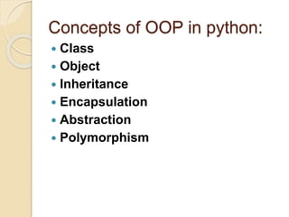 Concepts of OOP in python:
 Class
 Object
 Inheritance
 Encapsulation
 Abstraction
 Polymorphism
 
