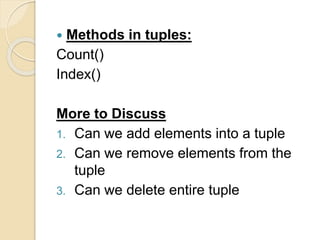  Methods in tuples:
Count()
Index()
More to Discuss
1. Can we add elements into a tuple
2. Can we remove elements from the
tuple
3. Can we delete entire tuple
 