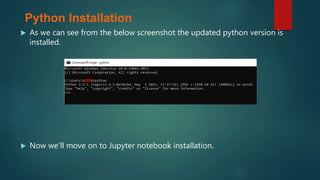  As we can see from the below screenshot the updated python version is
installed.
 Now we’ll move on to Jupyter notebook installation.
Python Installation
 