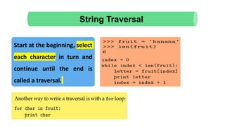 String Traversal
Start at the beginning, select
each character in turn and
continue until the end is
called a traversal.
 