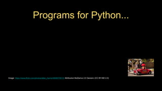 Programs for Python...
Image: https://www.flickr.com/photos/allan_harris/4908070612/ Attribution-NoDerivs 2.0 Generic (CC BY-ND 2.0)
 