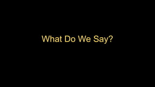What Do We Say?
 