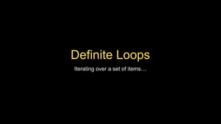 Definite Loops
Iterating over a set of items…
 