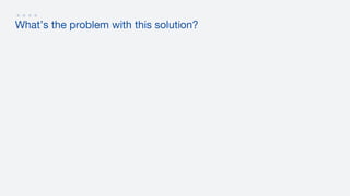 What’s the problem with this solution?
 