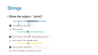Strings
• Show the output – “print()”
You need to use quotation(“ ”) for strings
You can use + to connect strings
You can use * to repeat strings
 