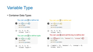 • Container Data Types
You can use [ ] to define list
You can use ( ) to define tuple
You can use { } to define set
You can use { } and call the key to define dict
Variable Type
 