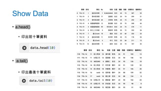 • a.head()
• 印出前十筆資料
• a.tail()
• 印出最後十筆資料
Show Data
 