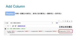 Add Column
新增一個欄位叫總得分，總得分為攻擊得分 + 攔網得分 + 發球得分
Practice
幻想出來的欄位
 