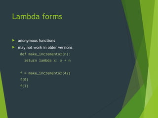 Lambda forms
 anonymous functions
 may not work in older versions
def make_incrementor(n):
return lambda x: x + n
f = make_incrementor(42)
f(0)
f(1)
 