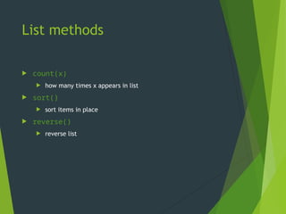 List methods
 count(x)
 how many times x appears in list
 sort()
 sort items in place
 reverse()
 reverse list
 