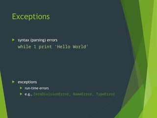 Exceptions
 syntax (parsing) errors
while 1 print 'Hello World'
File "<stdin>", line 1
while 1 print 'Hello World'
^
SyntaxError: invalid syntax
 exceptions
 run-time errors
 e.g., ZeroDivisionError, NameError, TypeError
 