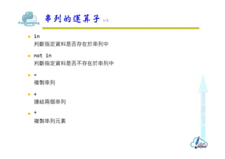  in
判斷指定資料是否存在於串列中
 not in
判斷指定資料是否不存在於串列中
 =
複製串列
 +
連結兩個串列
 *
複製串列元素
串列的運算子 1/2
 