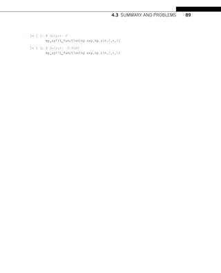 4.3 SUMMARY AND PROBLEMS 89
In [ ]: # Output: 0
my_split_function(np.exp,np.sin,2,4,3)
In [ ]: # Output: -0.9589
my_split_function(np.exp,np.sin,2,4,5)
 